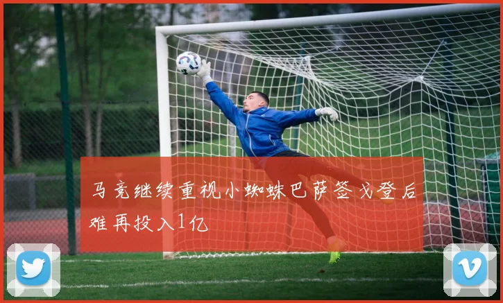 马竞继续重视小蜘蛛巴萨签戈登后难再投入1亿