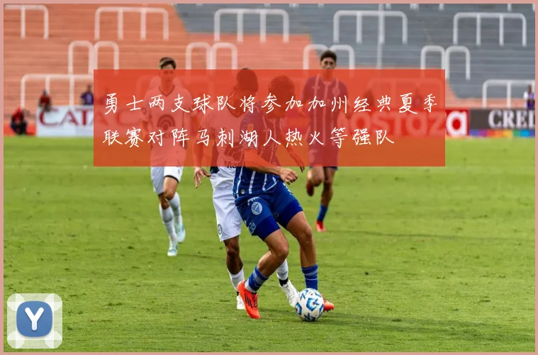 勇士两支球队将参加加州经典夏季联赛对阵马刺湖人热火等强队