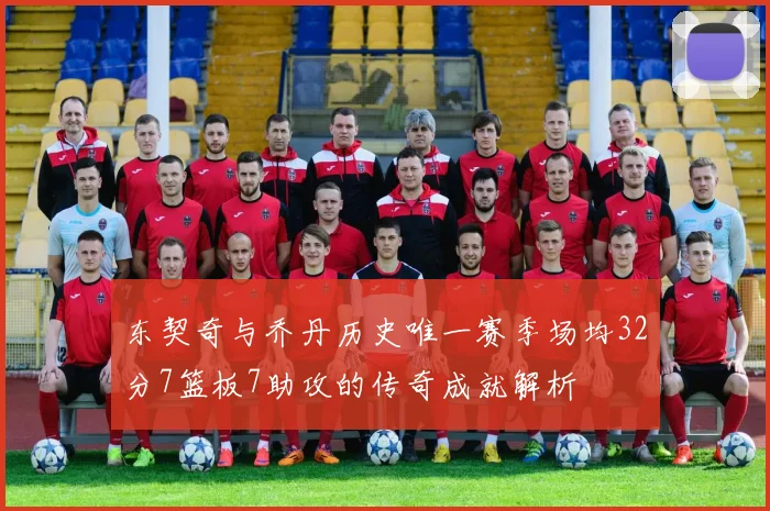 东契奇与乔丹历史唯一赛季场均32分7篮板7助攻的传奇成就解析