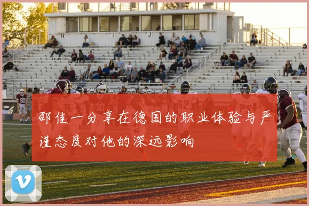 邵佳一分享在德国的职业体验与严谨态度对他的深远影响
