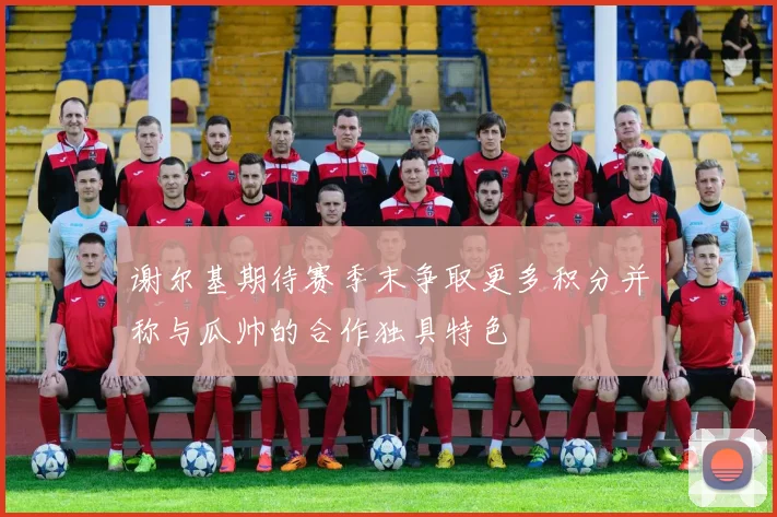 谢尔基期待赛季末争取更多积分并称与瓜帅的合作独具特色