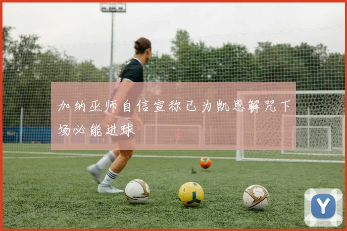 加纳巫师自信宣称已为凯恩解咒下场必能进球