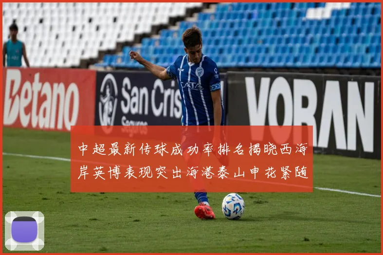 中超最新传球成功率排名揭晓西海岸英博表现突出海港泰山申花紧随其后