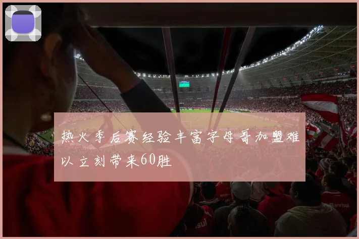 热火季后赛经验丰富字母哥加盟难以立刻带来60胜